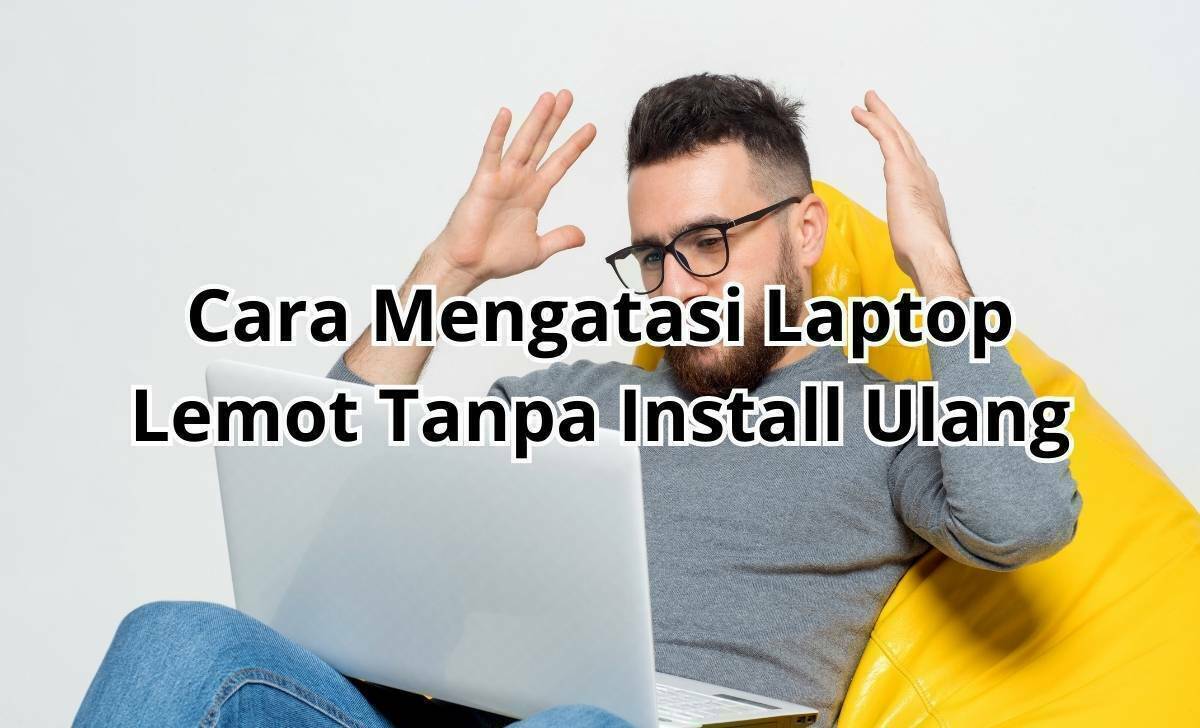 Tak Perlu Instal Ulang! 10 Solusi Jitu Atasi Laptop Lemot dan Kembali Beraksi!